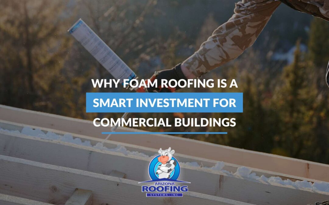 Why Foam Roofing Is a Smart Investment For Commercial Buildings
