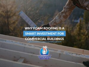 Why Foam Roofing Is a Smart Investment For Commercial Buildings