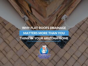 Why Flat Roofs Drainage Matters More Than You Think In Your Arizona Home